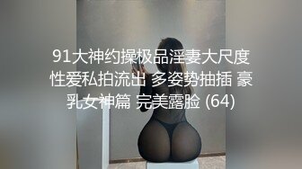 91大神约操极品淫妻大尺度性爱私拍流出 多姿势抽插 豪乳女神篇 完美露脸 (64)