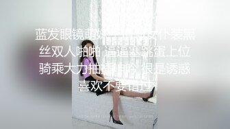 蓝发眼镜萌妹子情趣女仆装黑丝双人啪啪 逼逼塞跳蛋上位骑乘大力抽插呻吟 很是诱惑喜欢不要错过