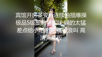 宾馆开房多姿势连续抽插爆操极品S级披肩学生妹 操的太猛差点给小妞疼哭 骚货浪叫 高清完整版