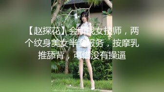 【赵探花】会所找女技师，两个纹身美女半套服务，按摩乳推舔背，可惜没有操逼