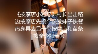 《按摩店小粉灯》村长出击路边按摩店先搞个长发妹子快餐热身再去另一个按摩店和苗条按摩少妇全套