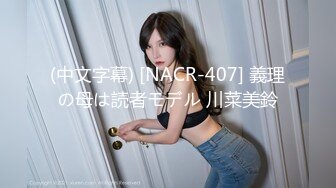 (中文字幕) [NACR-407] 義理の母は読者モデル 川菜美鈴