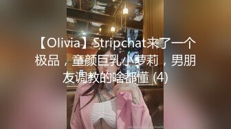 【Olivia】Stripchat来了一个极品，童颜巨乳小萝莉，男朋友调教的啥都懂 (4)