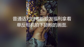 普通话对白老板娘发福利拿着单反相机拍下舔鲍的画面.