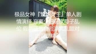 极品女神『繁华女王』单人剧情演绎 寂寞少妇在家母子乱伦 假屌骚气自慰豪乳乱颤对白很是精彩