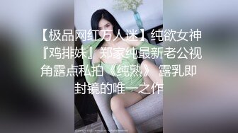 【极品网红万人迷】纯欲女神『鸡排妹』郑家纯最新老公视角露点私拍《纯熟》 露乳即封镜的唯一之作