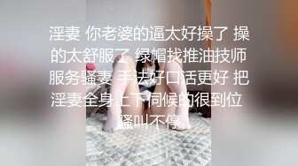 淫妻 你老婆的逼太好操了 操的太舒服了 绿帽找推油技师服务骚妻 手法好口活更好 把淫妻全身上下伺候的很到位 骚叫不停