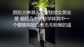 厕拍大神潜入中专技校女厕全景 偷拍几个年轻学妹其中一个眼镜御姐白虎无毛粉嫩的逼逼