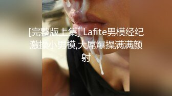 [完整版上集] Lafite男模经纪激操小男模,大屌爆操满满颜射