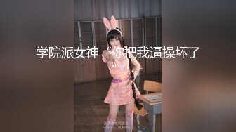 学院派女神“你把我逼操坏了”