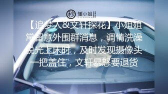 【追梦人&文轩探花】小姐姐常留意外围群消息，调情洗澡脱光上床时，及时发现摄像头一把盖住，文轩暴怒要退货