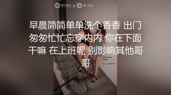 早晨简简单单洗个香香 出门匆匆忙忙忘穿内内 你在下面干嘛 在上班呢 别影响其他哥哥