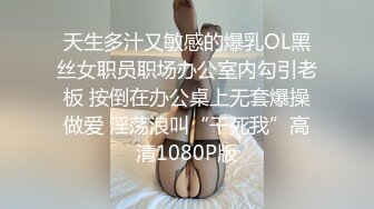 天生多汁又敏感的爆乳OL黑丝女职员职场办公室内勾引老板 按倒在办公桌上无套爆操做爱 淫荡浪叫“干死我”高清1080P版