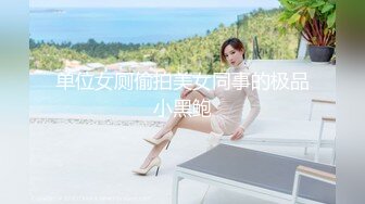 单位女厕偷拍美女同事的极品小黑鲍