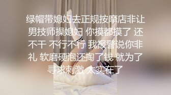 绿帽带媳妇去正规按摩店非让男技师操媳妇 你摸都摸了 还不干 不行不行 我报警说你非礼 软磨硬泡还掏了钱 就为了寻求刺激 太实在了