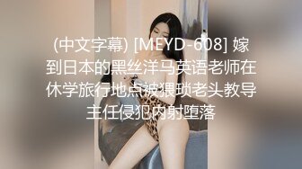 (中文字幕) [MEYD-608] 嫁到日本的黑丝洋马英语老师在休学旅行地点被猥琐老头教导主任侵犯内射堕落