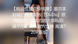 【极品性爱究极核弹】墨尔本封城约炮天花板『DuDu』欧洲性旅行真实约炮六部私拍 操不尽的美乳嫩穴女神 高清720P原版