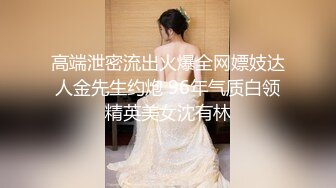 高端泄密流出火爆全网嫖妓达人金先生约炮 96年气质白领精英美女沈有林