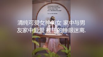 清纯可爱女神美女 家中与男友家中爱爱 被干的睡眼迷离.