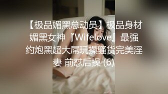 【极品媚黑总动员】极品身材媚黑女神『Wifelove』最强约炮黑超大屌玩操骚货完美淫妻 前怼后操 (6)