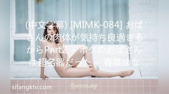 (中文字幕) [MIMK-084] おばさんの肉体が気持ち良過ぎるからPart2 ～ボクのおばさんは超名器だった～ 春菜はな