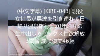 (中文字幕) [KIRE-043] 現役女社長が男達を引き連れて日帰り温泉旅行、20年ぶりの生中出しでセックス性欲解放3本番 成咲優美46歳