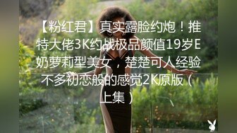 【粉红君】真实露脸约炮！推特大佬3K约战极品颜值19岁E奶萝莉型美女，楚楚可人经验不多初恋般的感觉2K原版（上集）