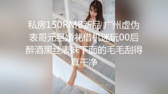 私房150RMB新品 广州虚伪表哥元旦婚礼借机迷玩00后醉酒黑丝表妹下面的毛毛刮得真干净