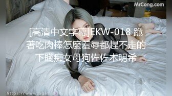 [高清中文字幕]EKW-018 跪著吃肉棒怎麼羞辱都趕不走的下賤痴女母狗佐佐木明希