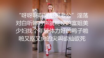 “呀呀啊啊好舒服老公”淫荡对白听呻吟声就能硬的富姐美少妇找个年轻体力好的鸭子啪啪又抠又肏的尖叫欲仙欲死