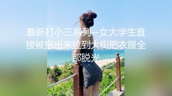 最新打小三系列--女大学生直接被拖出来拉到大街把衣服全部脱光