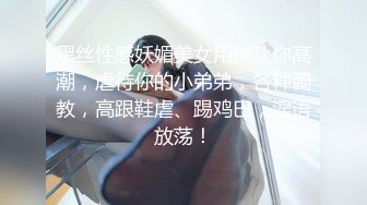 黑丝性感妖媚美女用脚让你高潮，虐待你的小弟弟，各种调教，高跟鞋虐、踢鸡巴，淫语放荡！