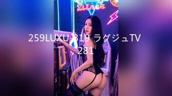 259LUXU-319 ラグジュTV 281