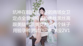 坑神在靓妹比较多的商场女卫定点全景偸拍多位肉丝黑丝高跟美腿气质美女方便有个妹子用验孕棒测试自己怀孕没2V1