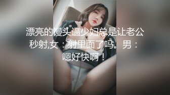 漂亮的馒头逼少妇总是让老公秒射,女：射里面了吗。男：嗯好快啊！