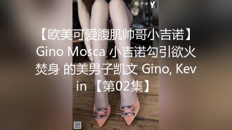 【欧美可爱腹肌帅哥小吉诺】Gino Mosca 小吉诺勾引欲火焚身 的美男子凯文 Gino, Kevin 【第02集】