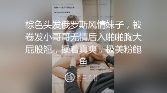 棕色头发俄罗斯风情妹子，被卷发小哥哥无情后入啪啪胸大屁股翘，操着真爽，极美粉鲍鱼