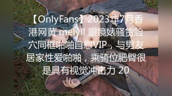 【OnlyFans】2023年7月香港网黄 melyll 眼镜婊骚货脸穴同框啪啪自慰VIP，与男友居家性爱啪啪，乘骑位肥臀很是具有视觉冲击力 20