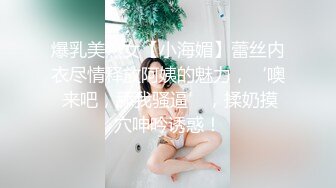 爆乳美熟女【小海媚】蕾丝内衣尽情释放阿姨的魅力，‘噢 来吧，舔我骚逼’，揉奶摸穴呻吟诱惑！