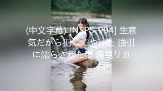 (中文字幕) [NSPS-994] 生意気だから犯してやった 強引に濡らされた妻 逢見リカ