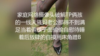 家庭网络摄像头破解TP俩孩的一线天骚妈老公那得不到满足当着俩孩子面偷偷自慰待睡着后放肆的自摸用床角蹭B