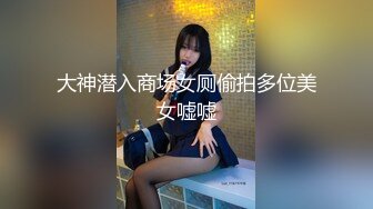 大神潜入商场女厕偷拍多位美女嘘嘘