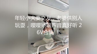 年轻小夫妻交友，老婆供别人玩耍，嘤嘤娇喘声音真好听 26V合集 ！