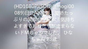 (HD1080P)(SOD)(1mogi00089)日にAV撮影。爱娇たっぷりの笑顔が一転！？気持ちよすぎておねだりが止まらないドMちゃんでした。 ひなちゃん 23歳