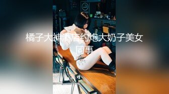 橘子大神酒店约炮大奶子美女同事