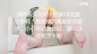 清纯系天花板！甜美18无敌小萝莉！假屌插穴高潮多次喷水，小小年纪很会玩，浪叫淫语骚话不断