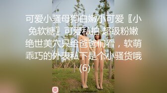 可爱小骚母狗白嫩小可爱〖小兔软糖〗可爱私拍 超级粉嫩绝世美穴只给爸爸们看，软萌乖巧的外表私下是个小骚货哦 (6)