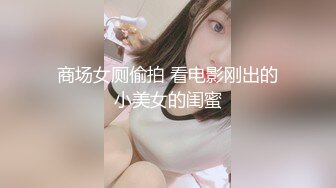 商场女厕偷拍 看电影刚出的小美女的闺蜜