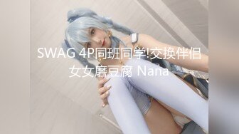 SWAG 4P同班同学!交换伴侣女女磨豆腐 Nana