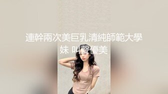 連幹兩次美巨乳清純師範大學妹 叫聲優美